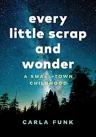 Every Little Scrap and Wonder: Una infancia en un pueblo pequeño - Every Little Scrap and Wonder: A Small-Town Childhood