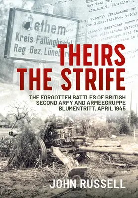 La lucha de los suyos: Las batallas olvidadas del Segundo Ejército Británico y el Armeegruppe Blumentritt, abril de 1945 - Theirs the Strife: The Forgotten Battles of British Second Army and Armeegruppe Blumentritt, April 1945