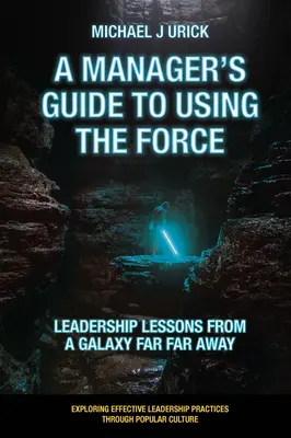 Guía del directivo para usar la Fuerza: Lecciones de liderazgo de una galaxia muy muy lejana - A Manager's Guide to Using the Force: Leadership Lessons from a Galaxy Far Far Away