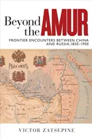 Más allá del Amur: Encuentros fronterizos entre China y Rusia, 1850-1930 - Beyond the Amur: Frontier Encounters Between China and Russia, 1850-1930
