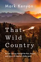 Ese país salvaje: Un viaje épico por el pasado, el presente y el futuro de los terrenos públicos de Estados Unidos - That Wild Country: An Epic Journey Through the Past, Present, and Future of America's Public Lands