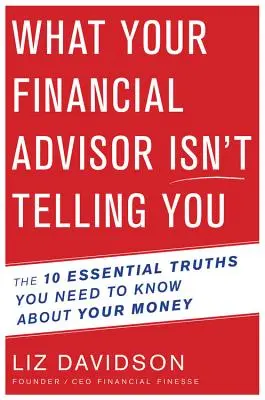 Lo que su asesor financiero no le dice - Las 10 verdades esenciales que debe saber sobre su dinero - What Your Financial Advisor Isn't Telling You - The 10 Essential Truths You Need to Know About Your Money