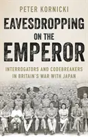 Eavesdropping on the Emperor - Interrogators and Codebreakers in Britain's War With Japan (A escondidas del Emperador: interrogadores y descifradores de códigos en la guerra de Gran Bretaña contra Japón) - Eavesdropping on the Emperor - Interrogators and Codebreakers in Britain's War With Japan