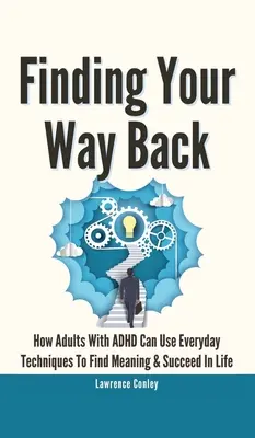 Cómo encontrar el camino de vuelta 2 en 1: Cómo los adultos con TDAH pueden utilizar técnicas cotidianas para encontrar sentido a la vida y triunfar en ella. - Finding Your Way Back 2 In 1: How Adults With ADHD Can Use Everyday Techniques To Find Meaning And Succeed In Life