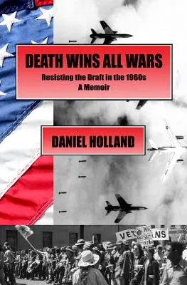 La muerte gana todas las guerras: resistirse a la conscripción en los años sesenta, memorias - Death Wins All Wars: Resisting the Draft in the 1960s, a Memoir