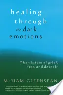 La curación a través de las emociones oscuras: La sabiduría del dolor, el miedo y la desesperación - Healing Through the Dark Emotions: The Wisdom of Grief, Fear, and Despair