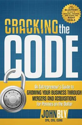 Descifrando el código: Guía del empresario para hacer crecer su empresa mediante fusiones y adquisiciones por unos centavos de dólar - Cracking the Code: An Entrepreneur's Guide to Growing Your Business Through Mergers and Acquisitions for Pennies on the Dollar