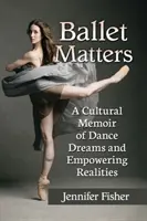 El ballet importa: Una memoria cultural de sueños de danza y realidades fortalecedoras - Ballet Matters: A Cultural Memoir of Dance Dreams and Empowering Realities