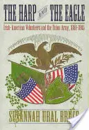 El arpa y el águila: Los voluntarios irlandeses-estadounidenses y el ejército de la Unión, 1861-1865 - The Harp and the Eagle: Irish-American Volunteers and the Union Army, 1861-1865