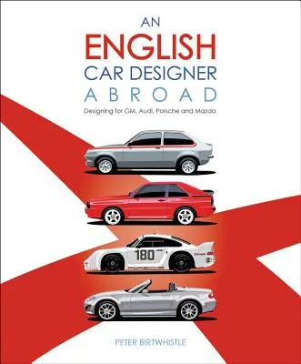 Un diseñador de coches inglés en el extranjero: Diseños para GM, Audi, Porsche y Mazda - An English Car Designer Abroad: Designing for Gm, Audi, Porsche and Mazda