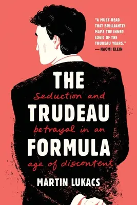 La fórmula Trudeau: Seducción y traición en la era del descontento - The Trudeau Formula: Seduction and Betrayal in an Age of Discontent