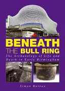 Beneath the Bull Ring - La arqueología de la vida y la muerte en los primeros tiempos de Birmingham - Beneath the Bull Ring - The Archaeology of Life and Death in Early Birmingham