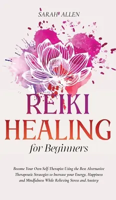 Sanación Reiki para principiantes: Conviértete en tu propio autoterapeuta utilizando las mejores estrategias terapéuticas alternativas para aumentar tu energía, felicidad y bienestar. - Reiki Healing for beginners: Become Your Own Self-Therapist Using the Best Alternative Therapeutic Strategies to Increase your Energy, Happiness an