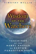 Sabiduría de los Vigilantes: Enseñanzas de los Ángeles Rebeldes sobre el Pasado Olvidado de la Tierra - Wisdom of the Watchers: Teachings of the Rebel Angels on Earth's Forgotten Past