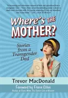 ¿Dónde está la madre? Historias de un padre transexual - Where's the Mother?: Stories from a Transgender Dad