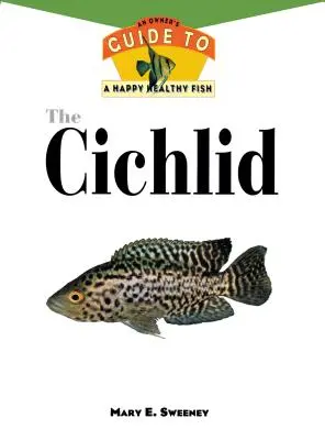 Los cíclidos: Guía del propietario para tener peces felices y sanos - The Cichlids: An Owner's Guide to a Happy Healthy Fish