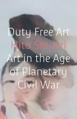 Arte libre de impuestos: El arte en la era de la guerra civil planetaria - Duty Free Art: Art in the Age of Planetary Civil War