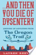...y luego mueres de disentería: Lecciones para adultos desde el Camino de Oregón - ...and Then You Die of Dysentery: Lessons in Adulting from the Oregon Trail