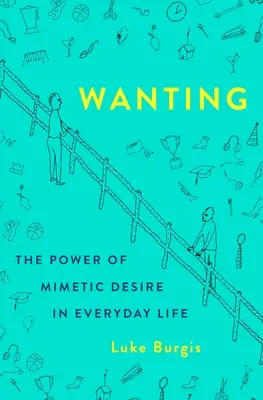 El deseo: El poder del deseo mimético en la vida cotidiana - Wanting: The Power of Mimetic Desire in Everyday Life