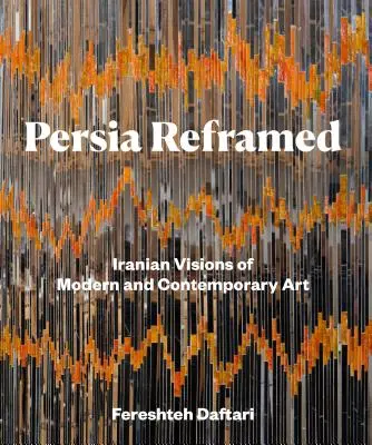 Persia renovada: Visiones iraníes del arte moderno y contemporáneo - Persia Reframed: Iranian Visions of Modern and Contemporary Art