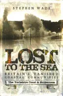 Perdidos por el mar: Comunidades costeras británicas desaparecidas: La costa de Yorkshire y Holderness - Lost to the Sea: Britain's Vanished Coastal Communities: The Yorkshire Coast & Holderness