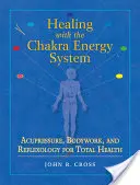 Sanación con el Sistema Energético de los Chakras: Acupresión, Trabajo Corporal y Reflexología para una Salud Total - Healing with the Chakra Energy System: Acupressure, Bodywork, and Reflexology for Total Health