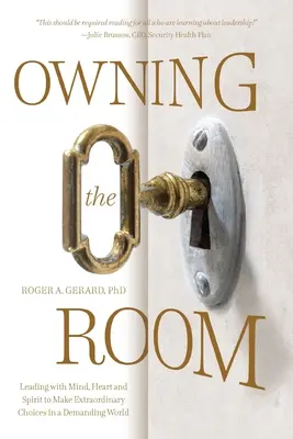 Owning the Room: Liderar con mente, corazón y espíritu para tomar decisiones extraordinarias en un mundo exigente - Owning the Room: Leading with Mind, Heart and Spirit to Make Extraordinary Choices in a Demanding World