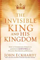 El Rey Invisible y Su Reino: Cómo Entender, Operar y Avanzar en la Voluntad de Dios para Sanación, Liberación y Milagros - The Invisible King and His Kingdom: How to Understand, Operate In, and Advance God's Will for Healing, Deliverance, and Miracles