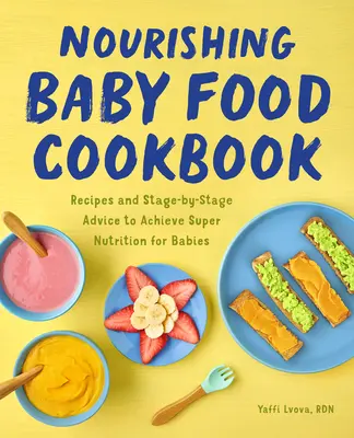 Libro de cocina de alimentación infantil: Recetas y Consejos por Etapas para Conseguir una Super Nutrición para los Bebés - Nourishing Baby Food Cookbook: Recipes and Stage-By-Stage Advice to Achieve Super Nutrition for Babies