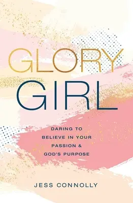 La chica de la gloria: Atrévete a creer en tu pasión y en el propósito de Dios - Glory Girl: Daring to Believe in Your Passion and God's Purpose