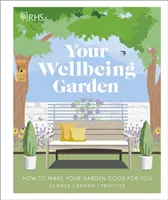 RHS Your Wellbeing Garden - How to Make Your Garden Good for You - Science, Design, Practice (Royal Horticultural Society (DK Rights) (DK IPL))