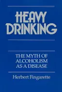 Consumo excesivo de alcohol: El mito del alcoholismo como enfermedad - Heavy Drinking: The Myth of Alcoholism as a Disease