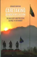 Cuidar la democratización - Los militares y el cambio político en Myanmar - Caretaking Democratization - The Military and Political Change in Myanmar