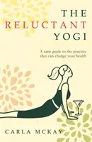 Yogui reacio - Una guía sensata para la práctica que puede cambiar tu vida - Reluctant Yogi - A Sane Guide to the Practice that Can Change Your Life