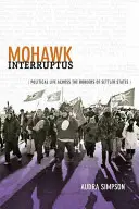 Mohawk Interruptus: La vida política a través de las fronteras de los Estados colonizadores - Mohawk Interruptus: Political Life Across the Borders of Settler States