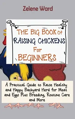 El gran libro de la cría de pollos para principiantes: Una guía práctica para criar un rebaño sano y feliz para carne y huevos. - The Big Book of Raising Chickens for Beginners: A Practical Guide to Raise Healthy and Happy Backyard Herd for Meat and Eggs Plus Breeding, Routine Ca