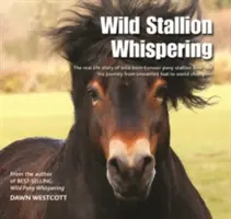 Wild Stallion Whispering - La historia real del semental Bear, nacido en Exmoor, y su viaje de potro no deseado a campeón del mundo. - Wild Stallion Whispering - The Real-Life Story of Wild-Born Exmoor Pony Stallion Bear and His Journey from Unwanted Foal to World Champion