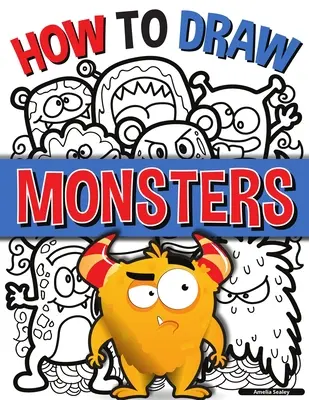 Cómo Dibujar Monstruos: Una sencilla guía paso a paso para dibujar monstruos, Aprende a dibujar monstruos de forma fácil y divertida - How to Draw Monsters: A Simple Step-by-Step Guide to Drawing Monsters, Learn to Draw Monsters In a Fun and Easy Way