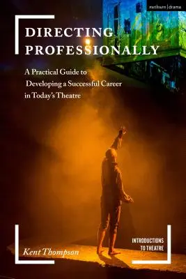 Dirigir profesionalmente: Guía práctica para desarrollar una carrera de éxito en el teatro actual - Directing Professionally: A Practical Guide to Developing a Successful Career in Today's Theatre