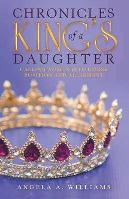 Crónicas de la Hija de un Rey: Llamando a las Mujeres a la Posición y Alineación Divina - Chronicles of a King's Daughter: Calling Women into Divine Position and Alignment