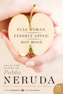 Mujer Llena, Manzana Descarnada, Luna Caliente: Poemas escogidos de Pablo Neruda - Full Woman, Fleshly Apple, Hot Moon: Selected Poems of Pablo Neruda