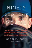 Noventa por ciento mental: Un jugador All-Star convertido en entrenador de habilidades mentales revela el juego oculto del béisbol - Ninety Percent Mental: An All-Star Player Turned Mental Skills Coach Reveals the Hidden Game of Baseball