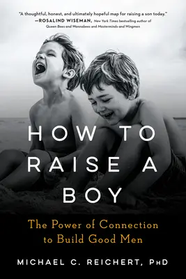 Cómo educar a un niño: el poder de la conexión para formar buenos hombres - How to Raise a Boy: The Power of Connection to Build Good Men