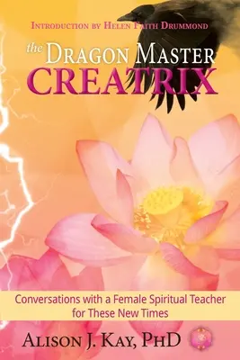 La Maestra Creadora de Dragones: Conversaciones con una Maestra Espiritual para estos Nuevos Tiempos - The Dragon Master Creatrix: Conversations with a Female Spiritual Teacher for these New Times