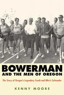 Bowerman y los hombres de Oregón: La historia del legendario entrenador de Oregón y cofundador de Nike - Bowerman and the Men of Oregon: The Story of Oregon's Legendary Coach and Nike's Cofounder