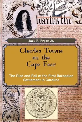 Charles Towne on the Cape Fear: The Rise and Fall of the First Barbadian Settlement in Carolina (Charles Towne en Cape Fear: Auge y declive del primer asentamiento barbadense en Carolina) - Charles Towne on the Cape Fear: The Rise and Fall of the First Barbadian Settlement in Carolina