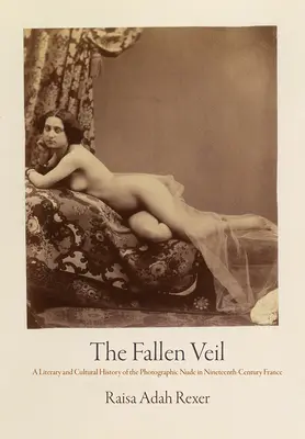 El velo caído: historia literaria y cultural del desnudo fotográfico en la Francia del siglo XIX - The Fallen Veil: A Literary and Cultural History of the Photographic Nude in Nineteenth-Century France