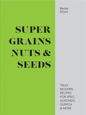 Super Grains, Nuts & Seeds - Recetas realmente modernas de espelta, almendras, quinoa y mucho más - Super Grains, Nuts & Seeds - Truly modern recipes for spelt, almonds, quinoa & more
