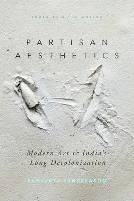 Estética partidista: El arte moderno y la larga descolonización de la India - Partisan Aesthetics: Modern Art and India's Long Decolonization
