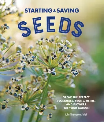 Comenzar y Guardar Semillas: Cultive las verduras, frutas, hierbas y flores perfectas para su jardín - Starting & Saving Seeds: Grow the Perfect Vegetables, Fruits, Herbs, and Flowers for Your Garden